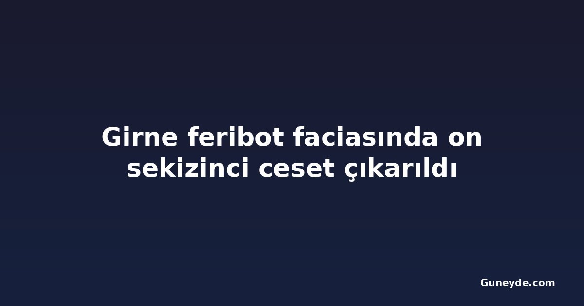 Girne feribot faciasında on sekizinci ceset çıkarıldı