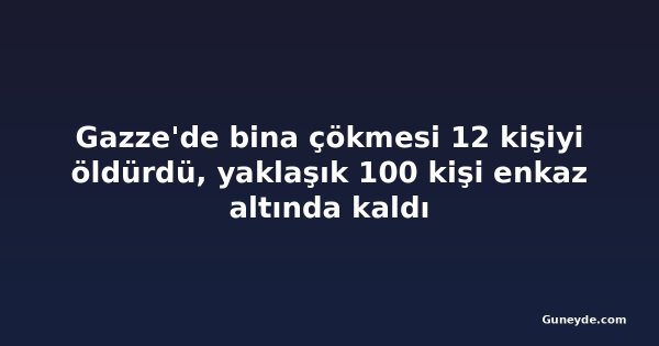Gazze'de bina çökmesi 12 kişiyi öldürdü, yaklaşık 100 kişi enkaz altında kaldı