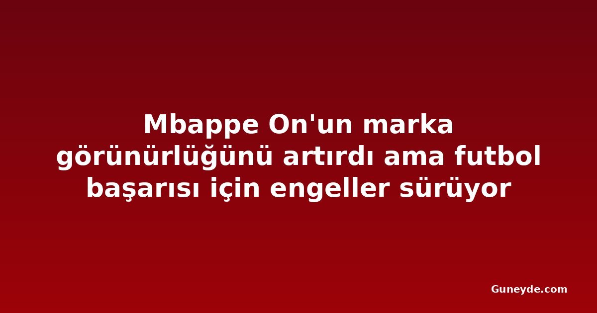 Mbappe On'un marka görünürlüğünü artırdı ama futbol başarısı için engeller sürüyor