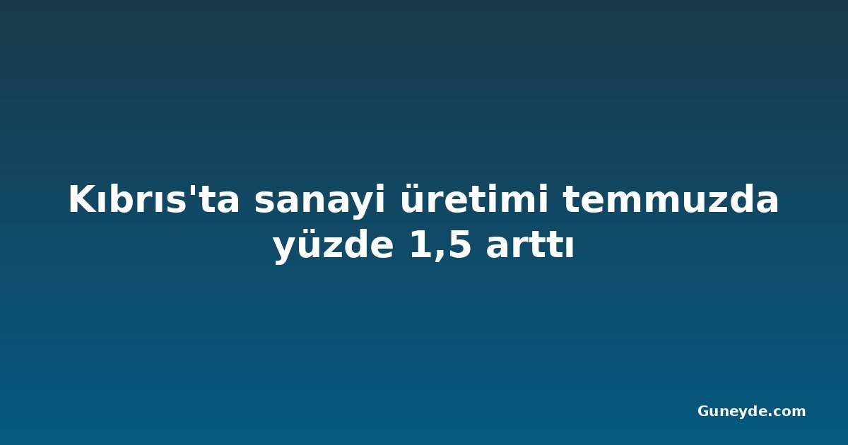 Kıbrıs'ta sanayi üretimi temmuzda yüzde 1,5 arttı