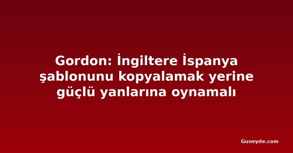 Gordon: İngiltere İspanya şablonunu kopyalamak yerine güçlü yanlarına oynamalı