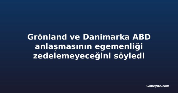 Grönland ve Danimarka ABD anlaşmasının egemenliği zedelemeyeceğini söyledi
