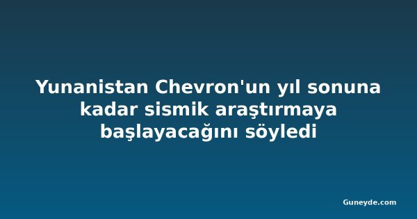 Yunanistan Chevron'un yıl sonuna kadar sismik araştırmaya başlayacağını söyledi