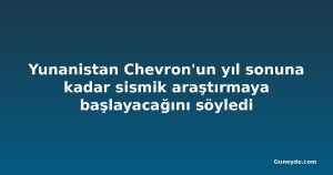 Yunanistan Chevron'un yıl sonuna kadar sismik araştırmaya başlayacağını söyledi