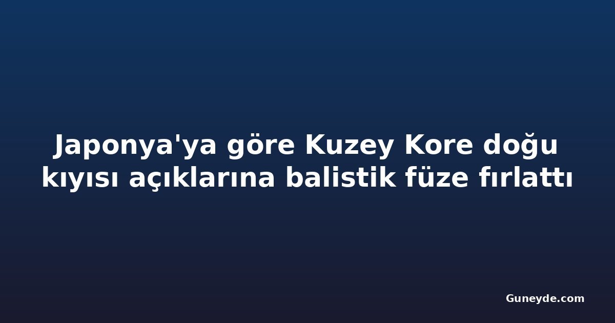 Japonya'ya göre Kuzey Kore doğu kıyısı açıklarına balistik füze fırlattı