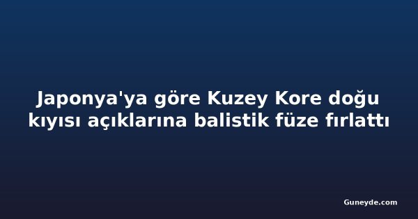 Japonya'ya göre Kuzey Kore doğu kıyısı açıklarına balistik füze fırlattı