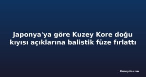 Japonya'ya göre Kuzey Kore doğu kıyısı açıklarına balistik füze fırlattı