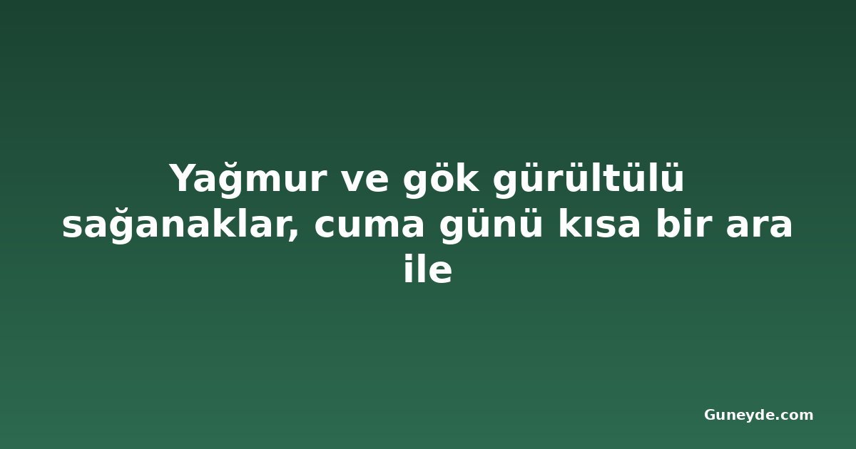 Yağmur ve gök gürültülü sağanaklar, cuma günü kısa bir ara ile