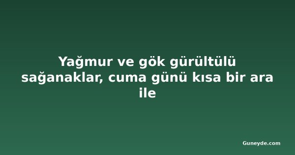 Yağmur ve gök gürültülü sağanaklar, cuma günü kısa bir ara ile