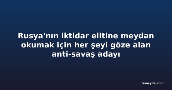 Rusya'nın iktidar elitine meydan okumak için her şeyi göze alan anti-savaş adayı