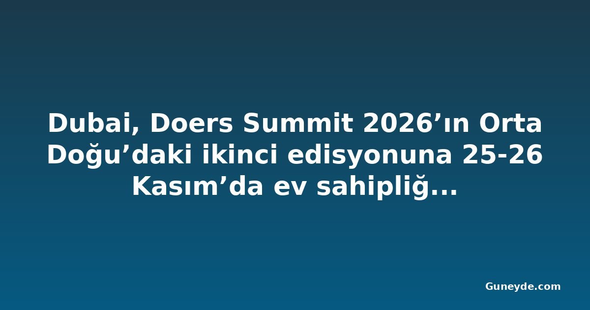 Dubai, Doers Summit 2026’ın Orta Doğu’daki ikinci edisyonuna 25-26 Kasım’da ev sahipliği yapacak