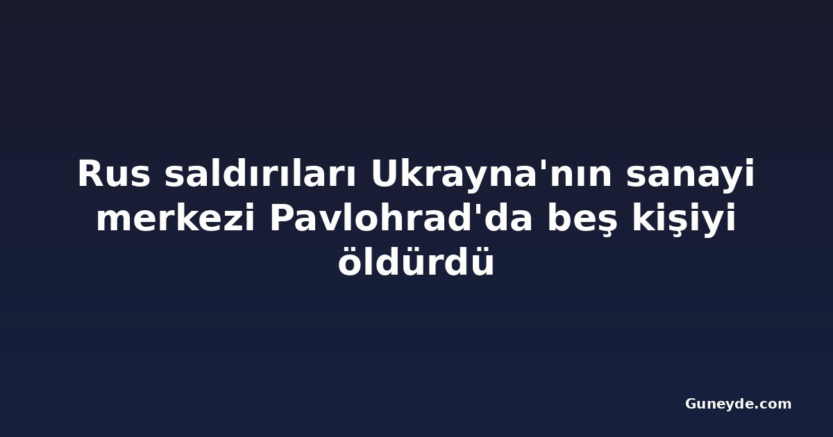 Rus saldırıları Ukrayna'nın sanayi merkezi Pavlohrad'da beş kişiyi öldürdü