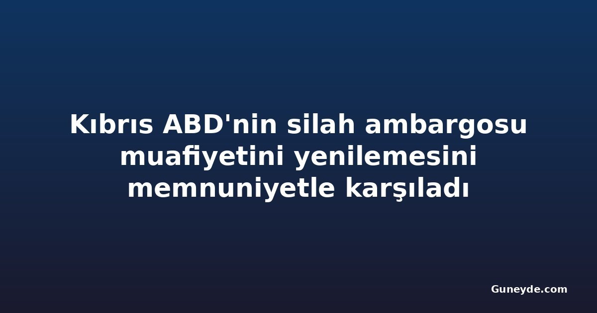 Kıbrıs ABD'nin silah ambargosu muafiyetini yenilemesini memnuniyetle karşıladı