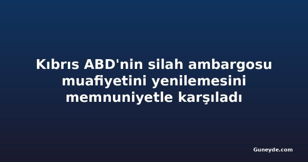 Kıbrıs ABD'nin silah ambargosu muafiyetini yenilemesini memnuniyetle karşıladı