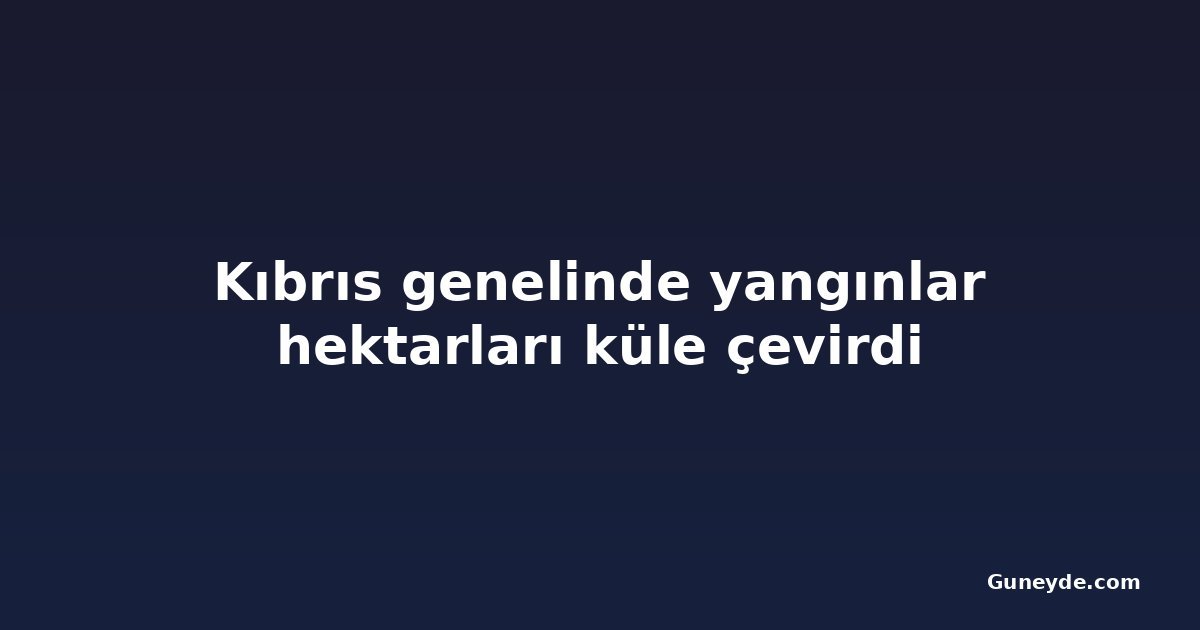 Kıbrıs genelinde yangınlar hektarları küle çevirdi