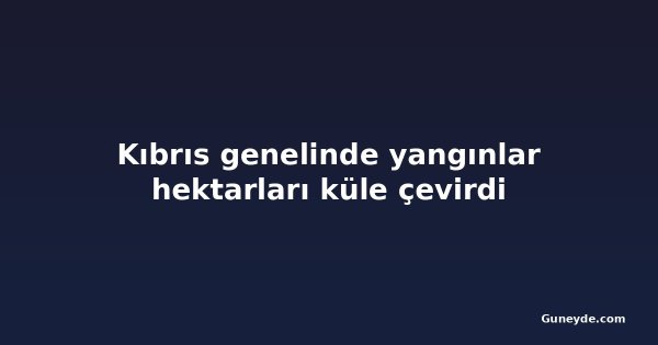 Kıbrıs genelinde yangınlar hektarları küle çevirdi
