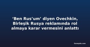 ‘Ben Rus’um’ diyen Ovechkin, Birleşik Rusya reklamında rol almaya karar vermesini anlattı