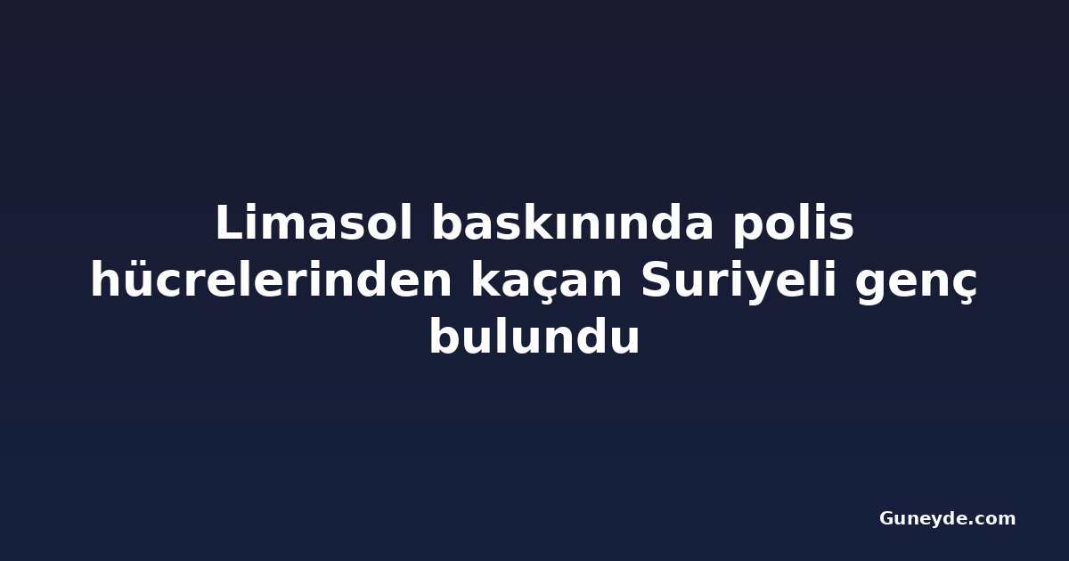 Limasol baskınında polis hücrelerinden kaçan Suriyeli genç bulundu