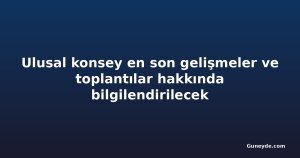 Ulusal konsey en son gelişmeler ve toplantılar hakkında bilgilendirilecek