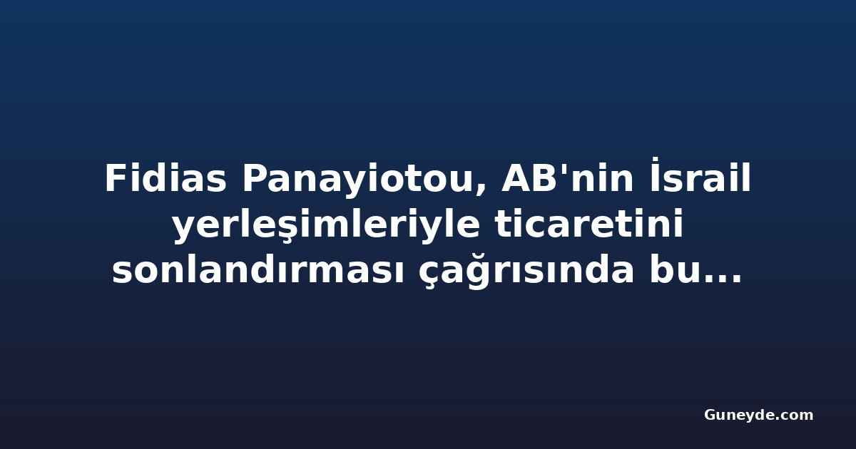 Fidias Panayiotou, AB'nin İsrail yerleşimleriyle ticaretini sonlandırması çağrısında bulunan milletvekilleri arasında