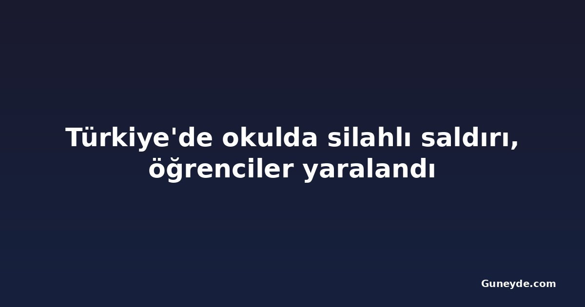 Türkiye'de okulda silahlı saldırı, öğrenciler yaralandı