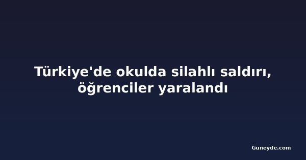 Türkiye'de okulda silahlı saldırı, öğrenciler yaralandı