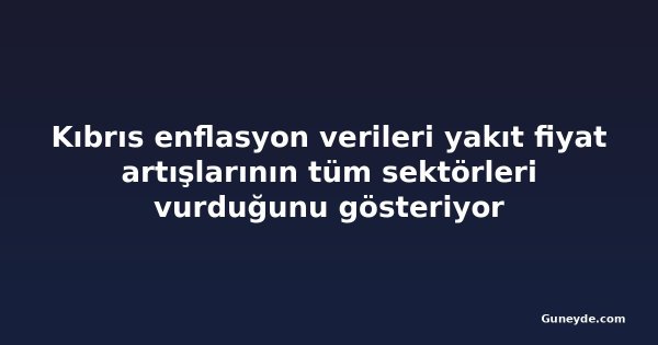 Kıbrıs enflasyon verileri yakıt fiyat artışlarının tüm sektörleri vurduğunu gösteriyor