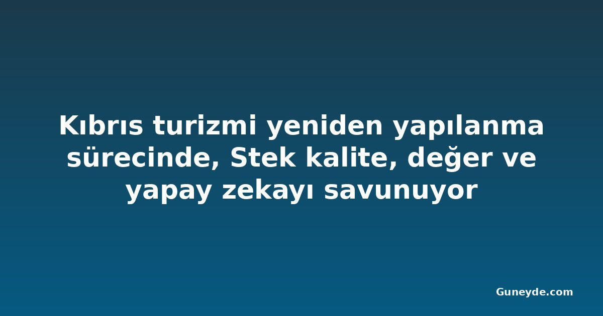 Kıbrıs turizmi yeniden yapılanma sürecinde, Stek kalite, değer ve yapay zekayı savunuyor