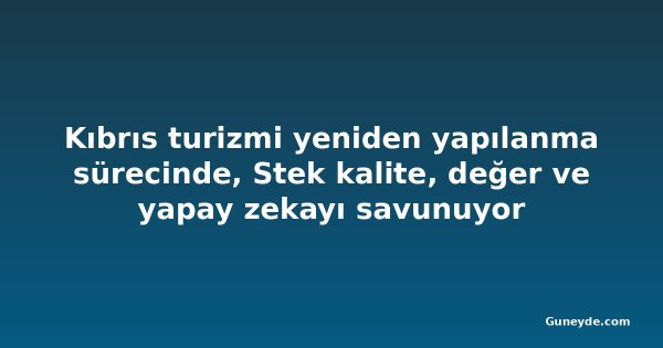 Kıbrıs turizmi yeniden yapılanma sürecinde, Stek kalite, değer ve yapay zekayı savunuyor