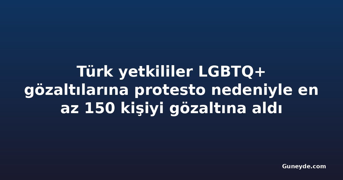Türk yetkililer LGBTQ+ gözaltılarına protesto nedeniyle en az 150 kişiyi gözaltına aldı