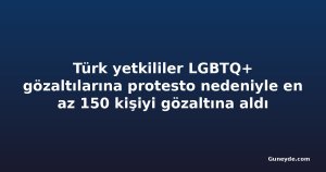Türk yetkililer LGBTQ+ gözaltılarına protesto nedeniyle en az 150 kişiyi gözaltına aldı