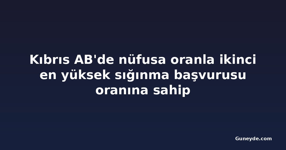 Kıbrıs AB'de nüfusa oranla ikinci en yüksek sığınma başvurusu oranına sahip