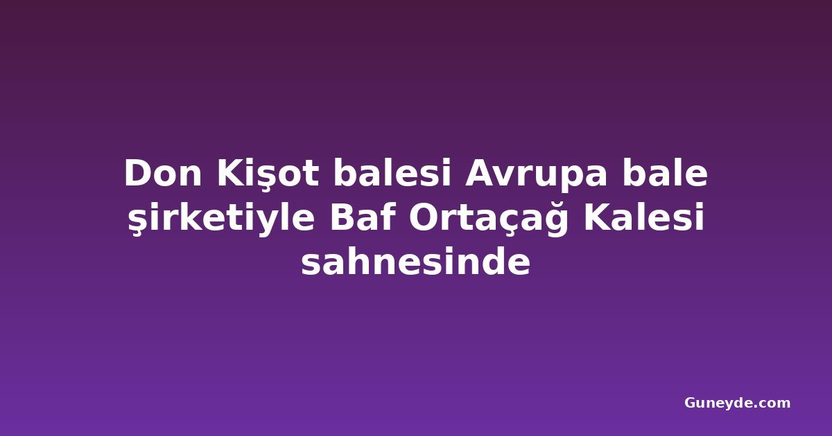 Don Kişot balesi Avrupa bale şirketiyle Baf Ortaçağ Kalesi sahnesinde