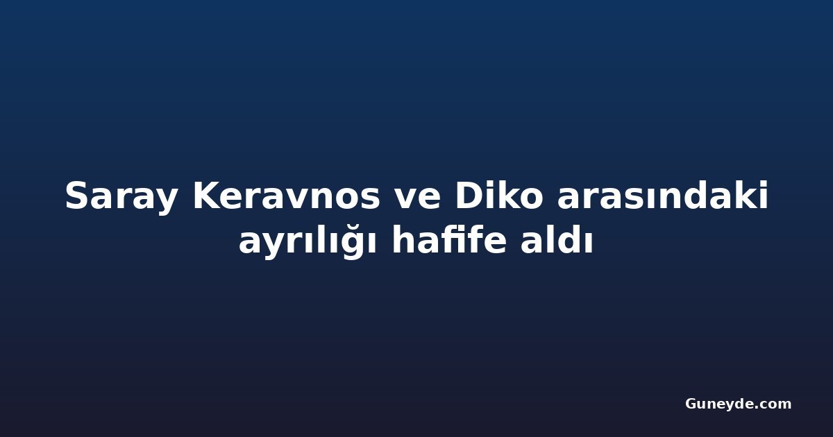 Saray Keravnos ve Diko arasındaki ayrılığı hafife aldı