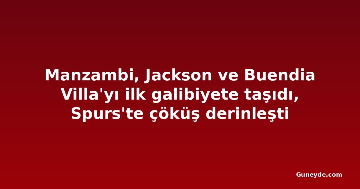 Manzambi, Jackson ve Buendia Villa'yı ilk galibiyete taşıdı, Spurs'te çöküş derinleşti
