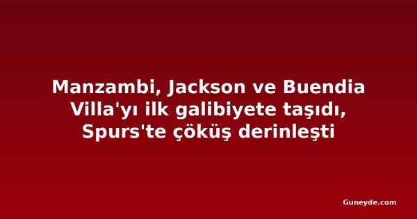 Manzambi, Jackson ve Buendia Villa'yı ilk galibiyete taşıdı, Spurs'te çöküş derinleşti