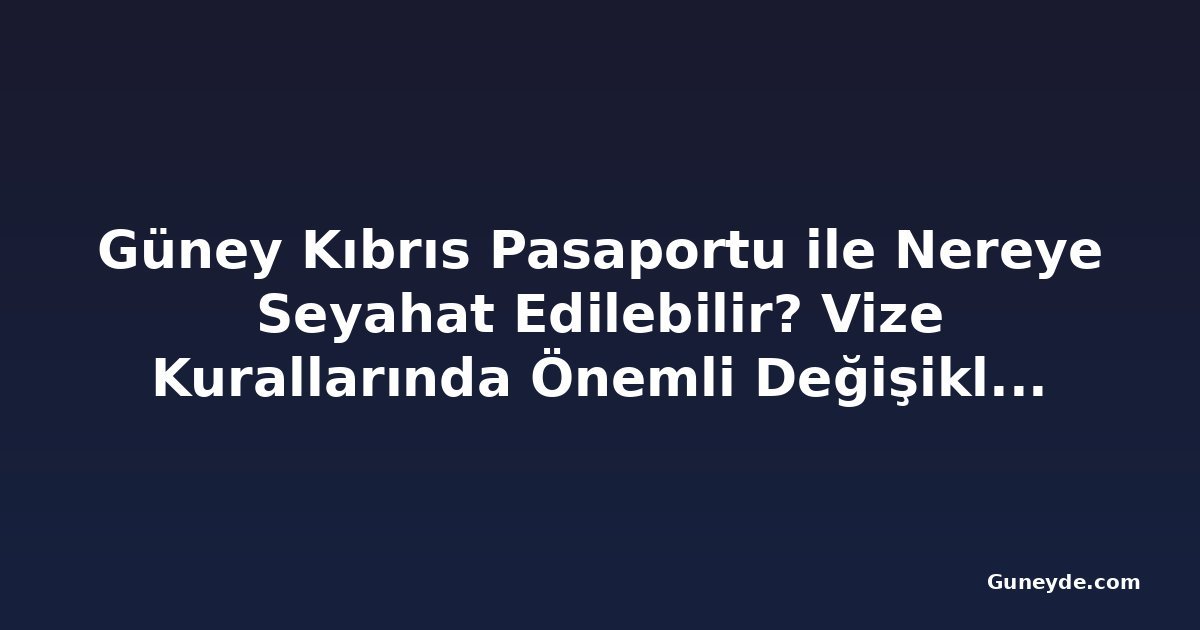 Güney Kıbrıs Pasaportu ile Nereye Seyahat Edilebilir? Vize Kurallarında Önemli Değişiklikler