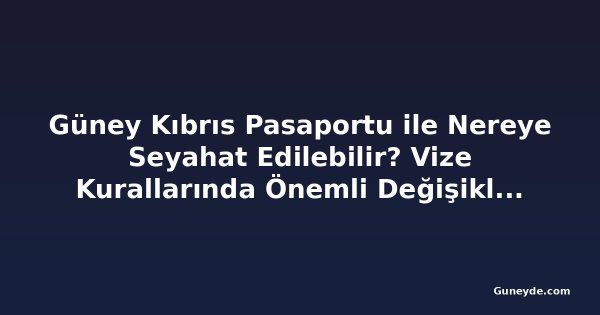 Güney Kıbrıs Pasaportu ile Nereye Seyahat Edilebilir? Vize Kurallarında Önemli Değişiklikler