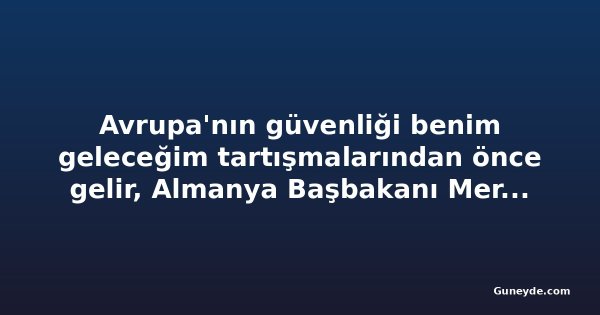 Avrupa'nın güvenliği benim geleceğim tartışmalarından önce gelir, Almanya Başbakanı Merz diyor