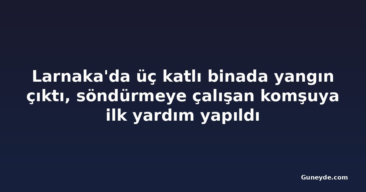 Larnaka'da üç katlı binada yangın çıktı, söndürmeye çalışan komşuya ilk yardım yapıldı