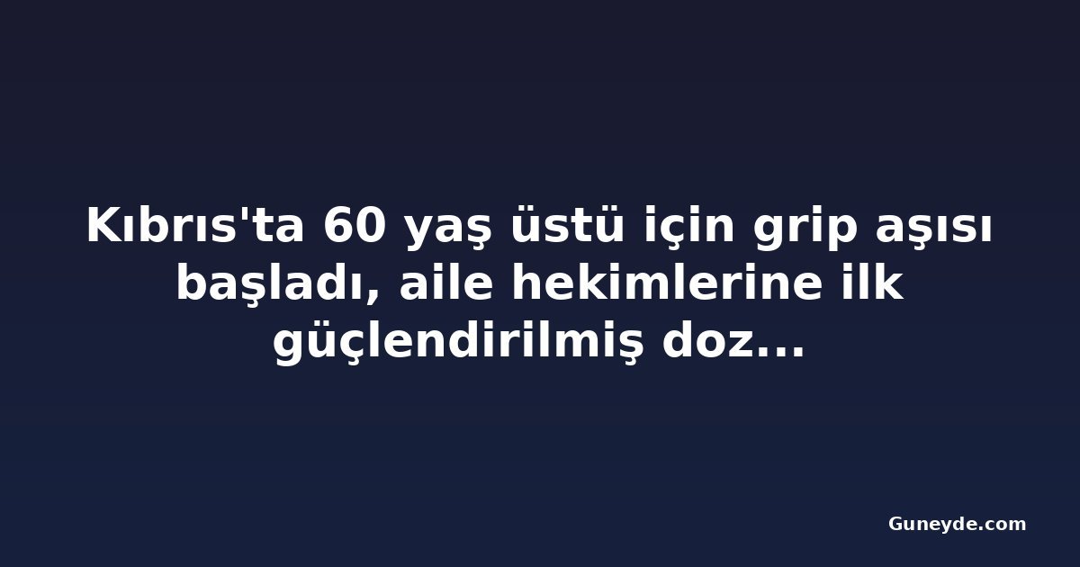 Kıbrıs'ta 60 yaş üstü için grip aşısı başladı, aile hekimlerine ilk güçlendirilmiş dozlar ulaştı