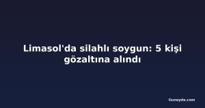 Limasol'da silahlı soygun: 5 kişi gözaltına alındı