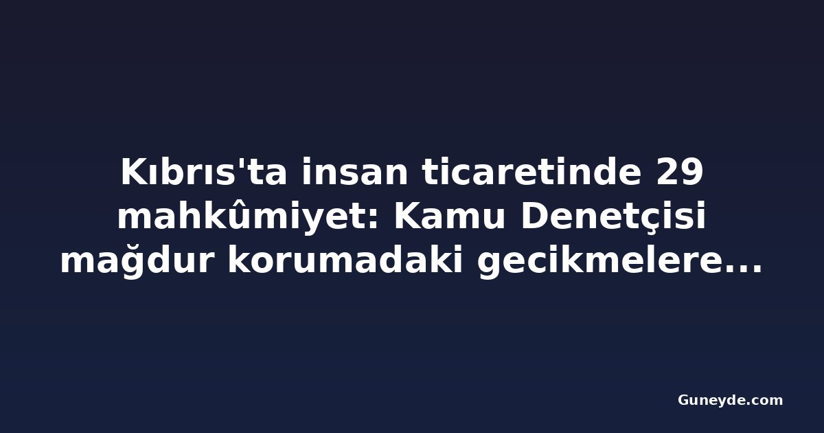Kıbrıs'ta insan ticaretinde 29 mahkûmiyet: Kamu Denetçisi mağdur korumadaki gecikmelere dikkat çekti