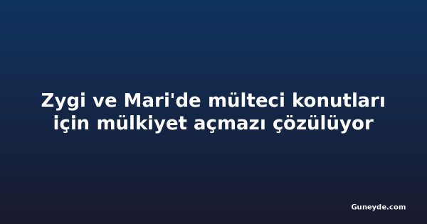Zygi ve Mari'de mülteci konutları için mülkiyet açmazı çözülüyor