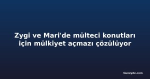 Zygi ve Mari'de mülteci konutları için mülkiyet açmazı çözülüyor