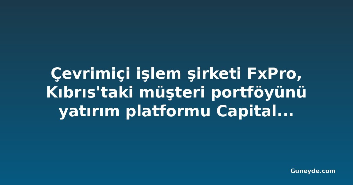 Çevrimiçi işlem şirketi FxPro, Kıbrıs'taki müşteri portföyünü yatırım platformu Capital.com'a devretmeyi kabul etti
