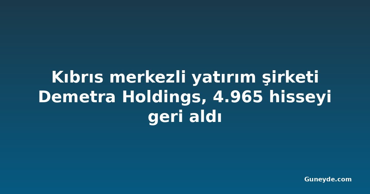 Kıbrıs merkezli yatırım şirketi Demetra Holdings, 4.965 hisseyi geri aldı