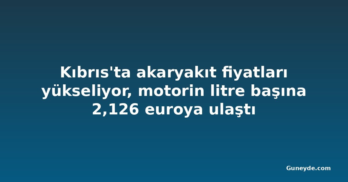 Kıbrıs'ta akaryakıt fiyatları yükseliyor, motorin litre başına 2,126 euroya ulaştı