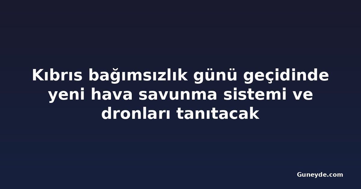 Kıbrıs bağımsızlık günü geçidinde yeni hava savunma sistemi ve dronları tanıtacak