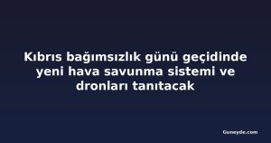 Kıbrıs bağımsızlık günü geçidinde yeni hava savunma sistemi ve dronları tanıtacak